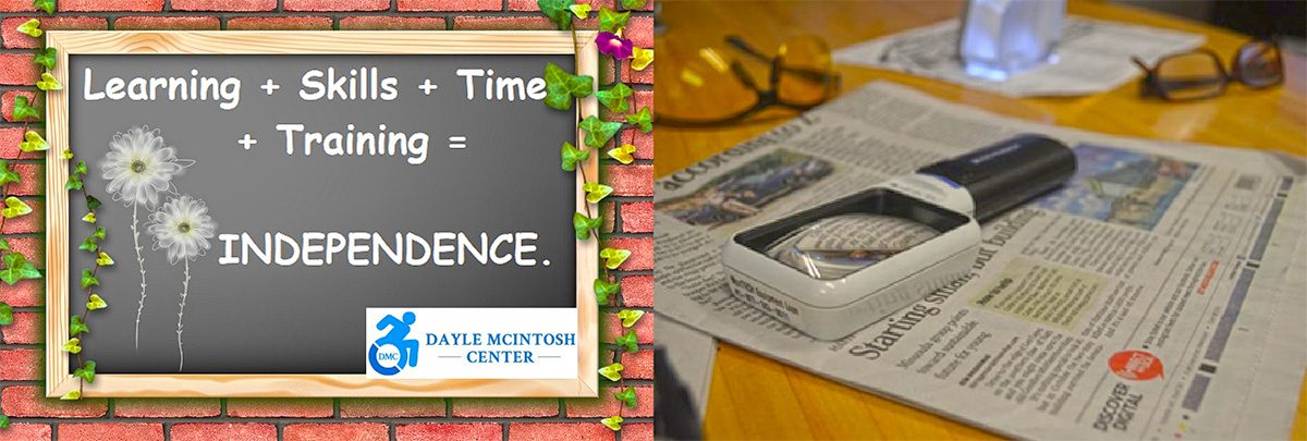 Photo to the left is a chalk board with a brick wall behind it with an ivy vine around the board which reads “Learning + Skills + Time + Training = Independence. The Dayle McIntosh logo is at the bottom of the chalk board. To the right, Services AVL picture of magnifying glass on top of newspaper.